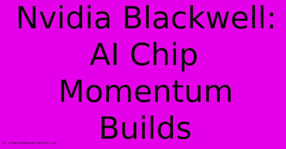 Nvidia Blackwell: AI Chip Momentum Builds