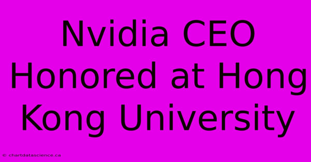 Nvidia CEO Honored At Hong Kong University 