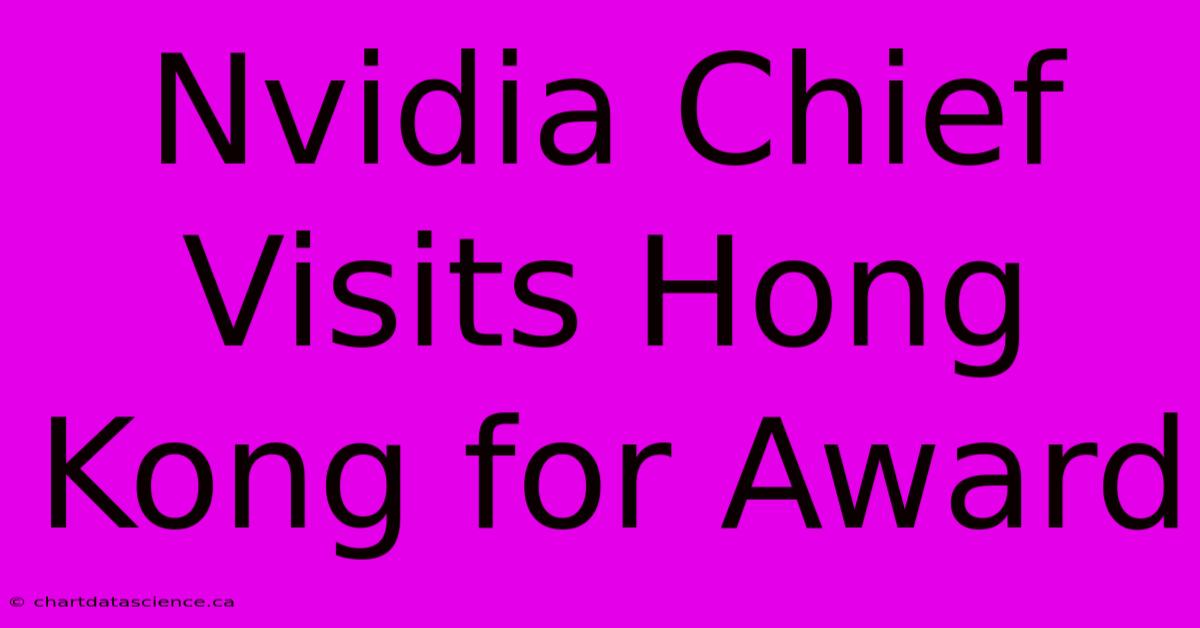 Nvidia Chief Visits Hong Kong For Award