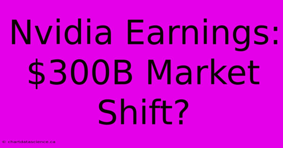 Nvidia Earnings: $300B Market Shift?