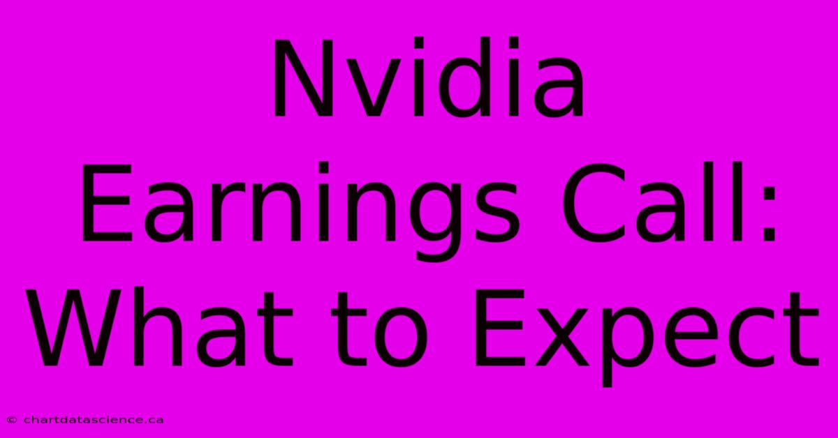 Nvidia Earnings Call: What To Expect