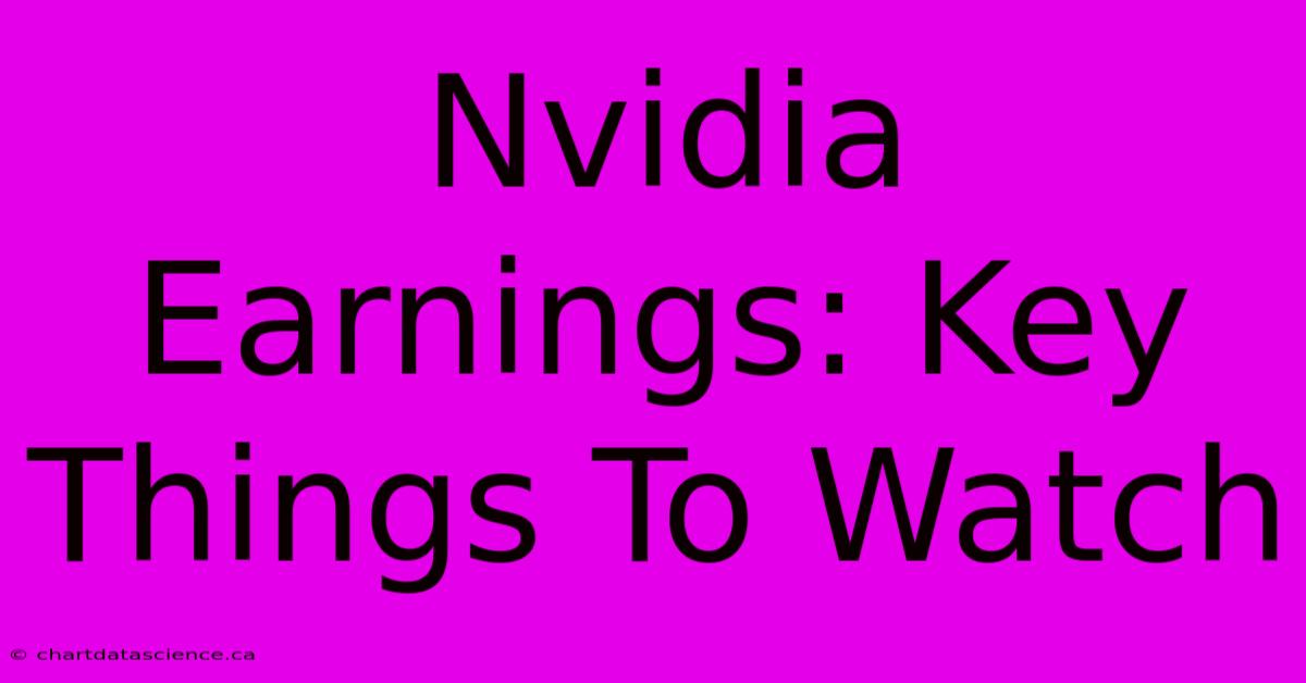 Nvidia Earnings: Key Things To Watch