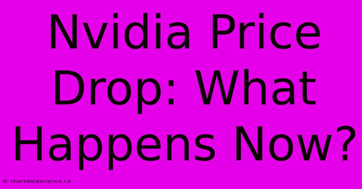 Nvidia Price Drop: What Happens Now?