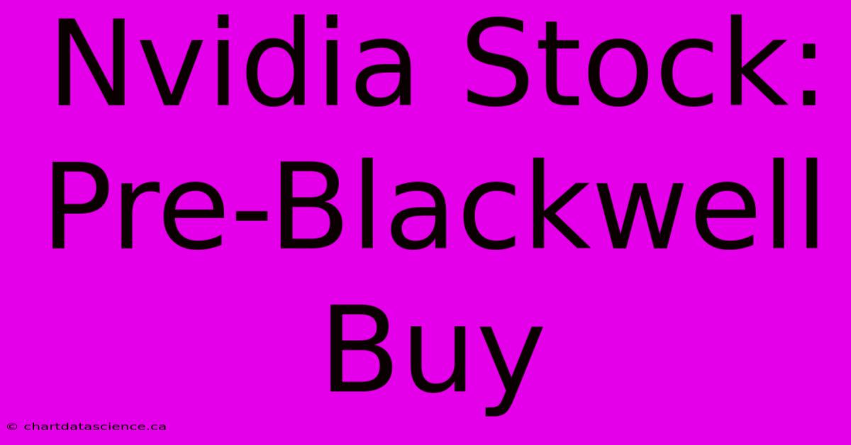 Nvidia Stock: Pre-Blackwell Buy