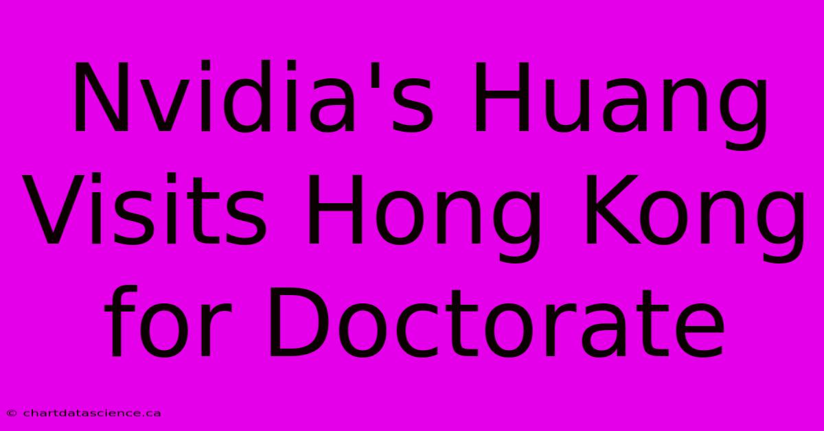 Nvidia's Huang Visits Hong Kong For Doctorate