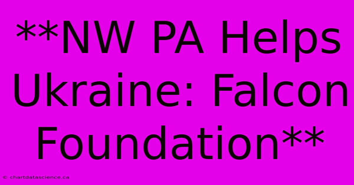 **NW PA Helps Ukraine: Falcon Foundation**