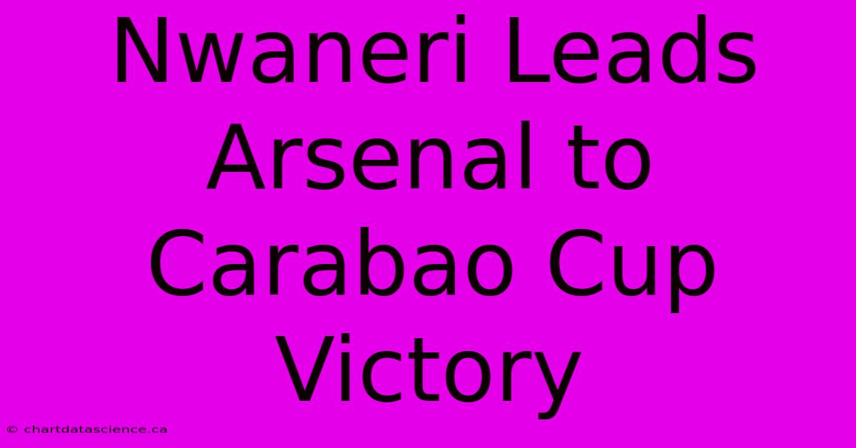 Nwaneri Leads Arsenal To Carabao Cup Victory