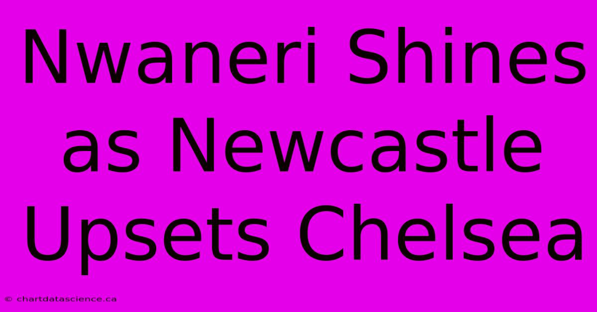 Nwaneri Shines As Newcastle Upsets Chelsea