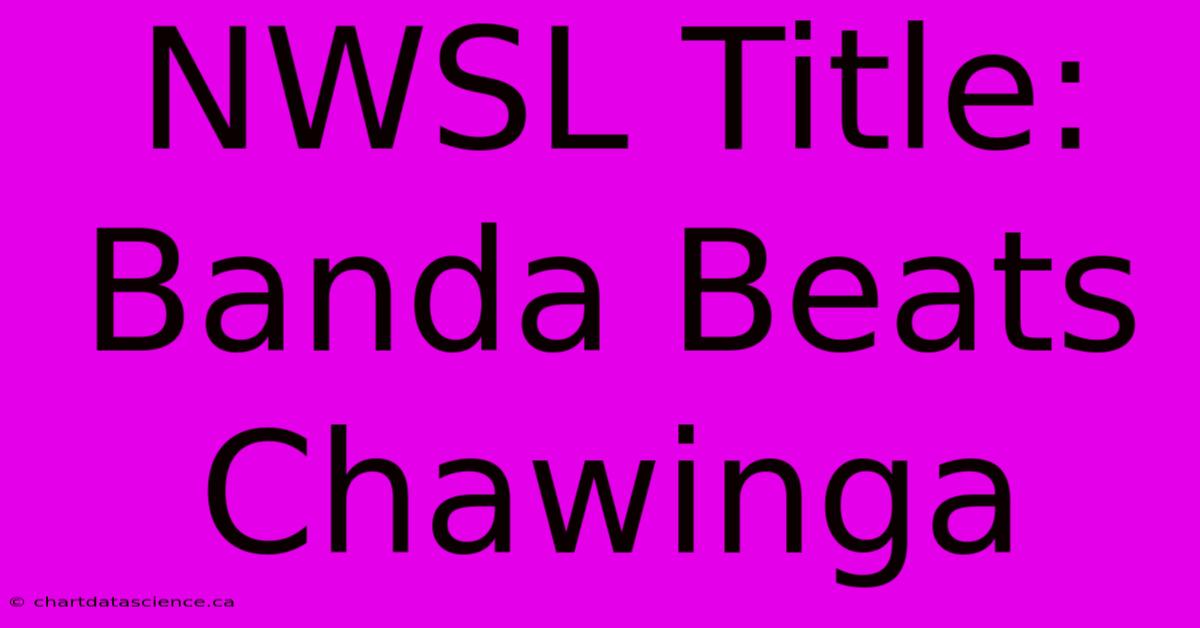 NWSL Title: Banda Beats Chawinga