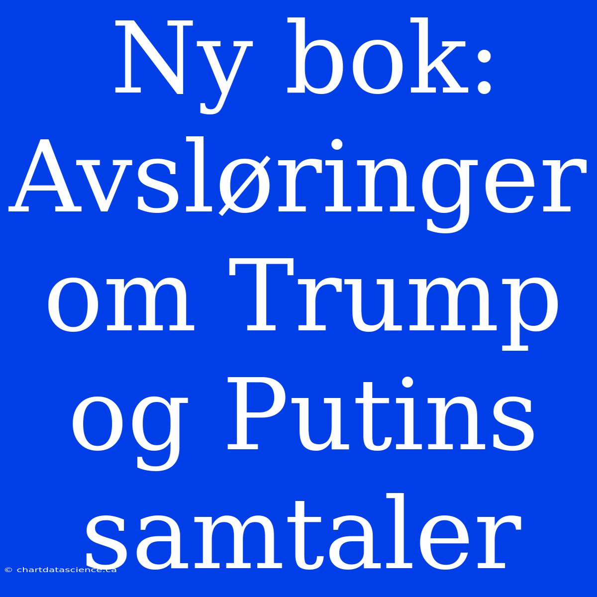 Ny Bok: Avsløringer Om Trump Og Putins Samtaler