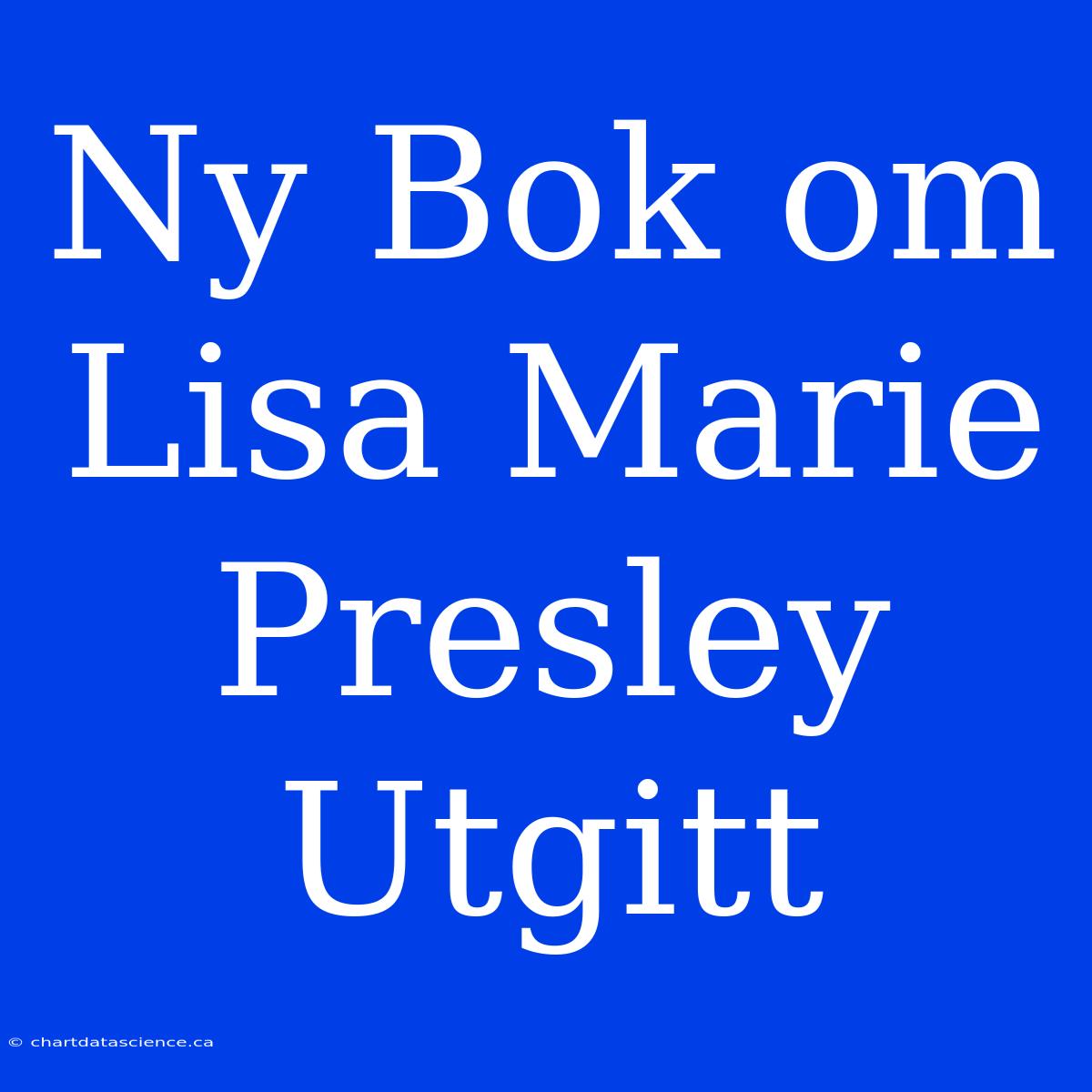 Ny Bok Om Lisa Marie Presley Utgitt