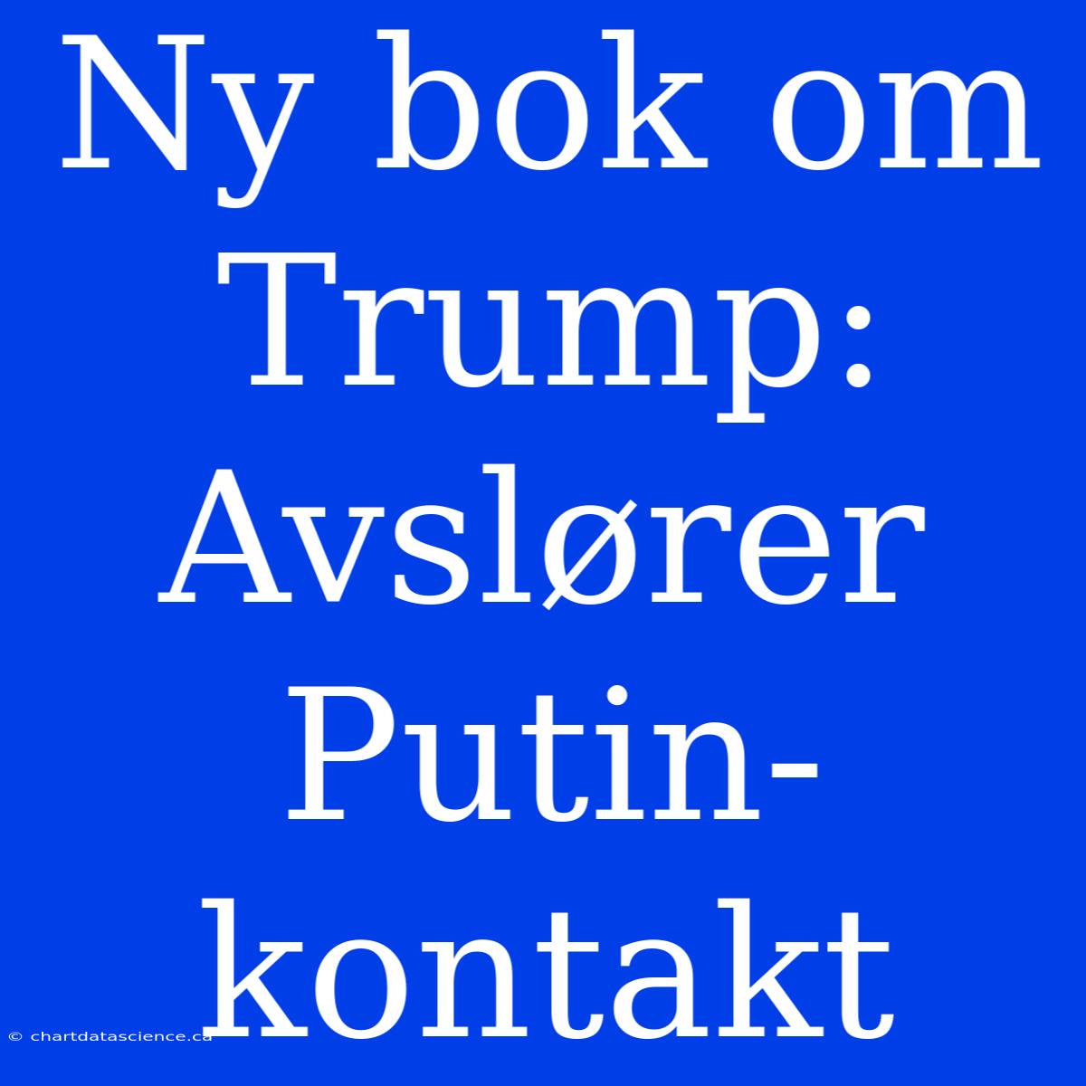 Ny Bok Om Trump: Avslører Putin-kontakt