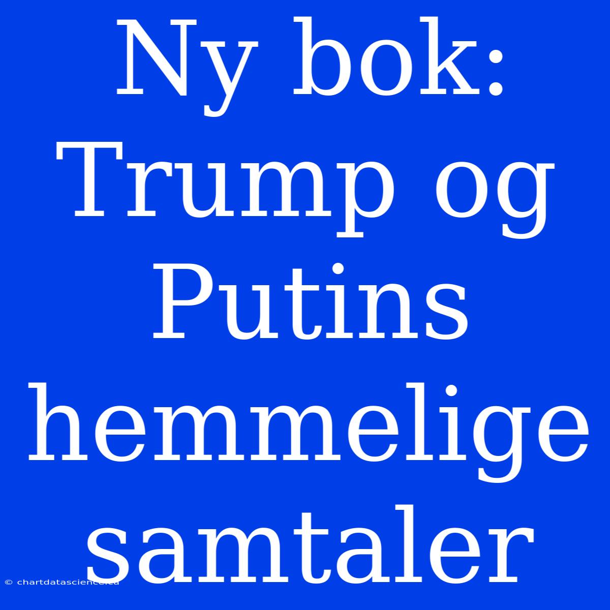 Ny Bok: Trump Og Putins Hemmelige Samtaler