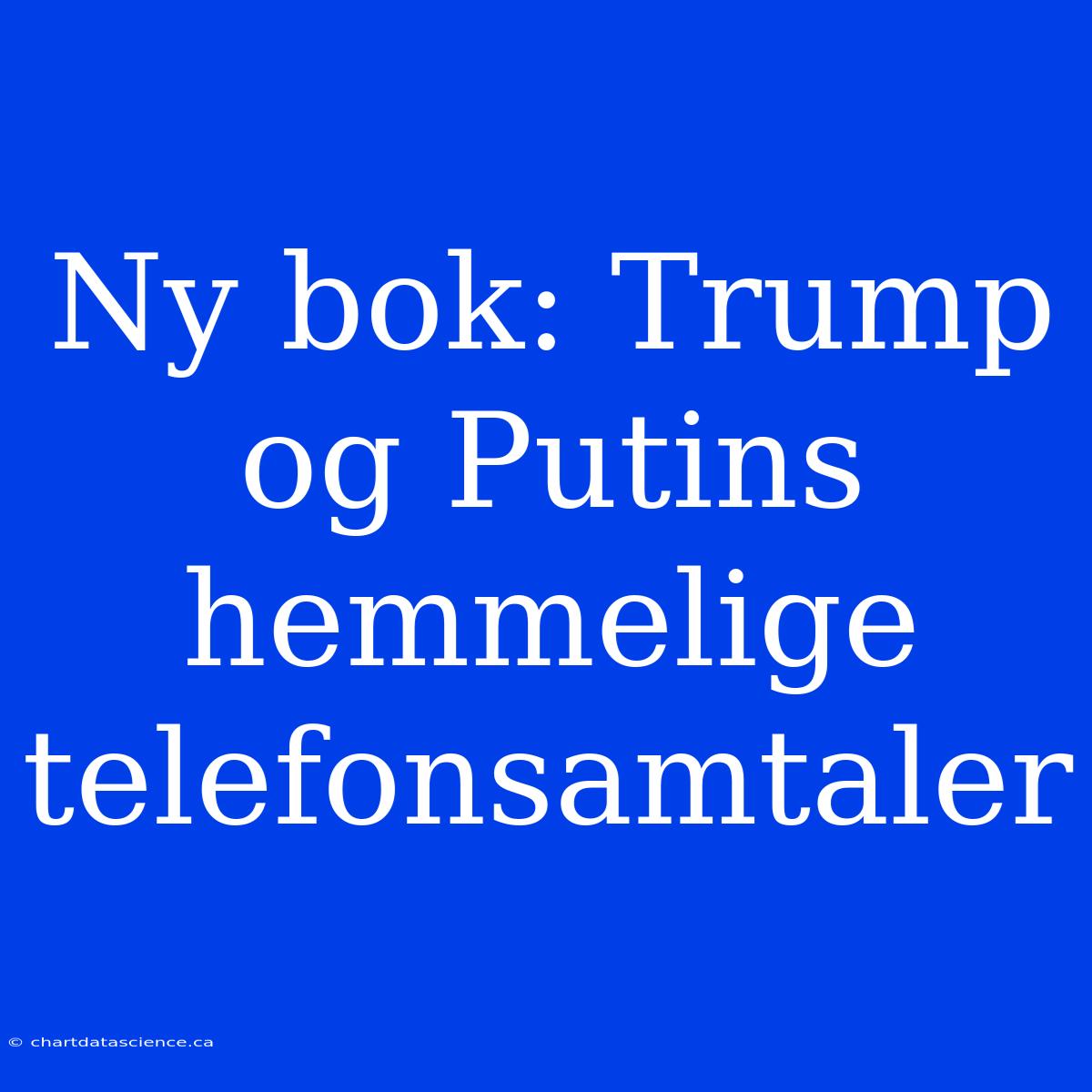 Ny Bok: Trump Og Putins Hemmelige Telefonsamtaler