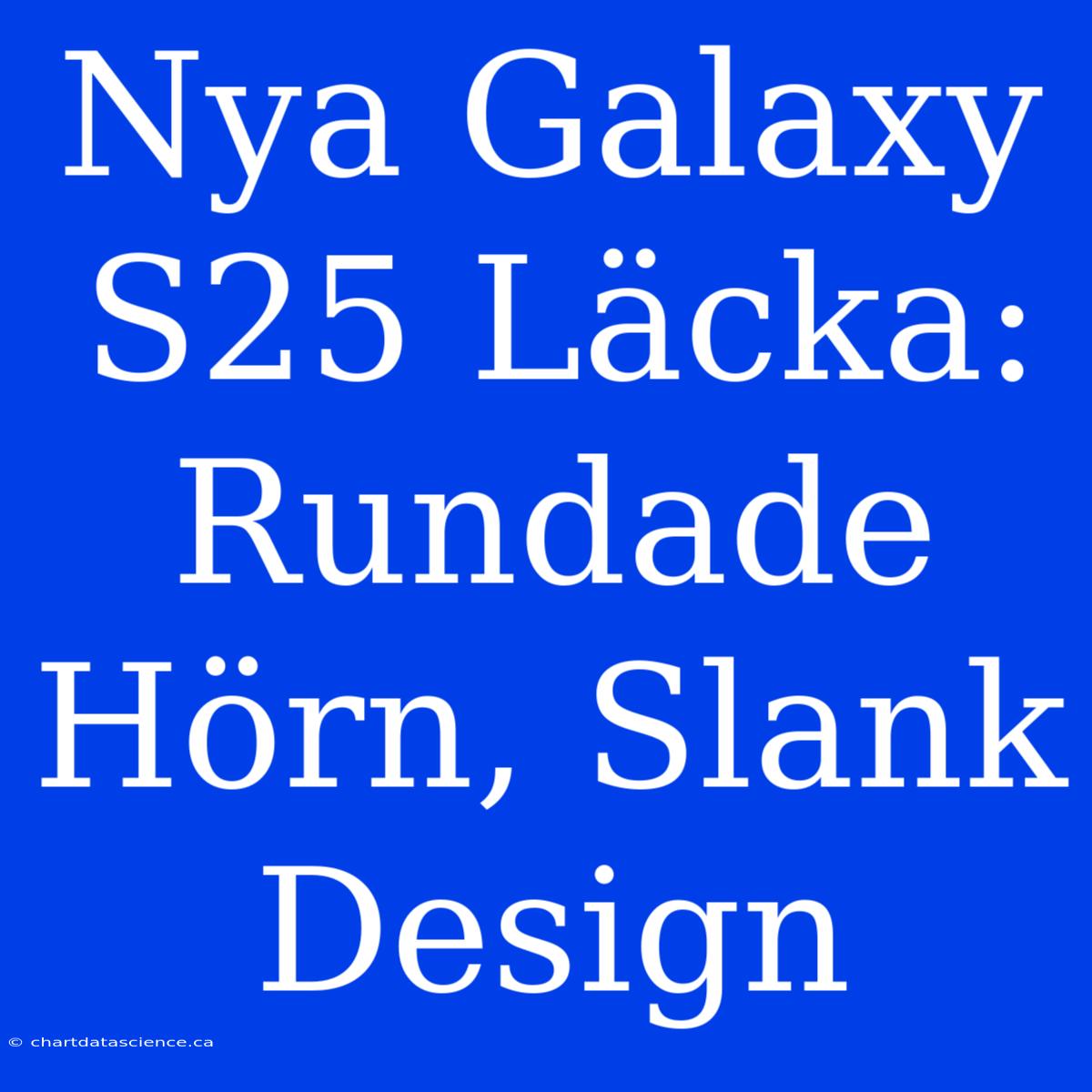 Nya Galaxy S25 Läcka: Rundade Hörn, Slank Design