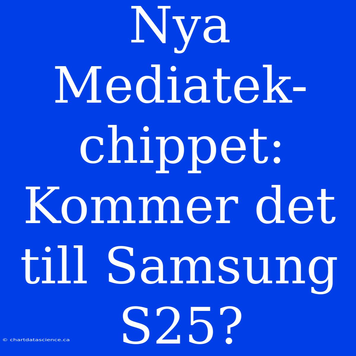 Nya Mediatek-chippet: Kommer Det Till Samsung S25?