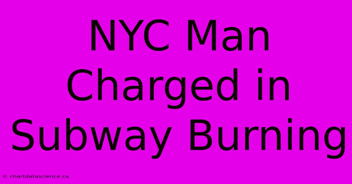 NYC Man Charged In Subway Burning