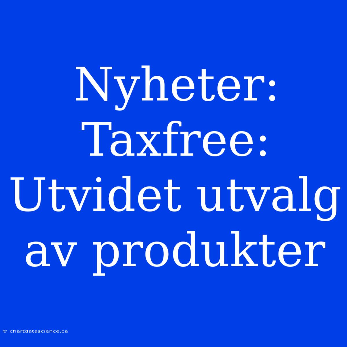 Nyheter: Taxfree: Utvidet Utvalg Av Produkter