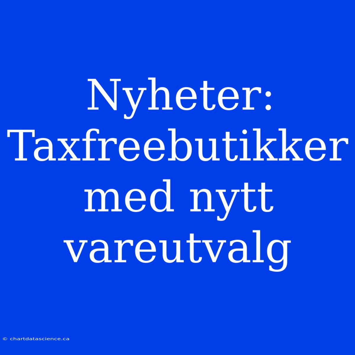 Nyheter: Taxfreebutikker Med Nytt Vareutvalg