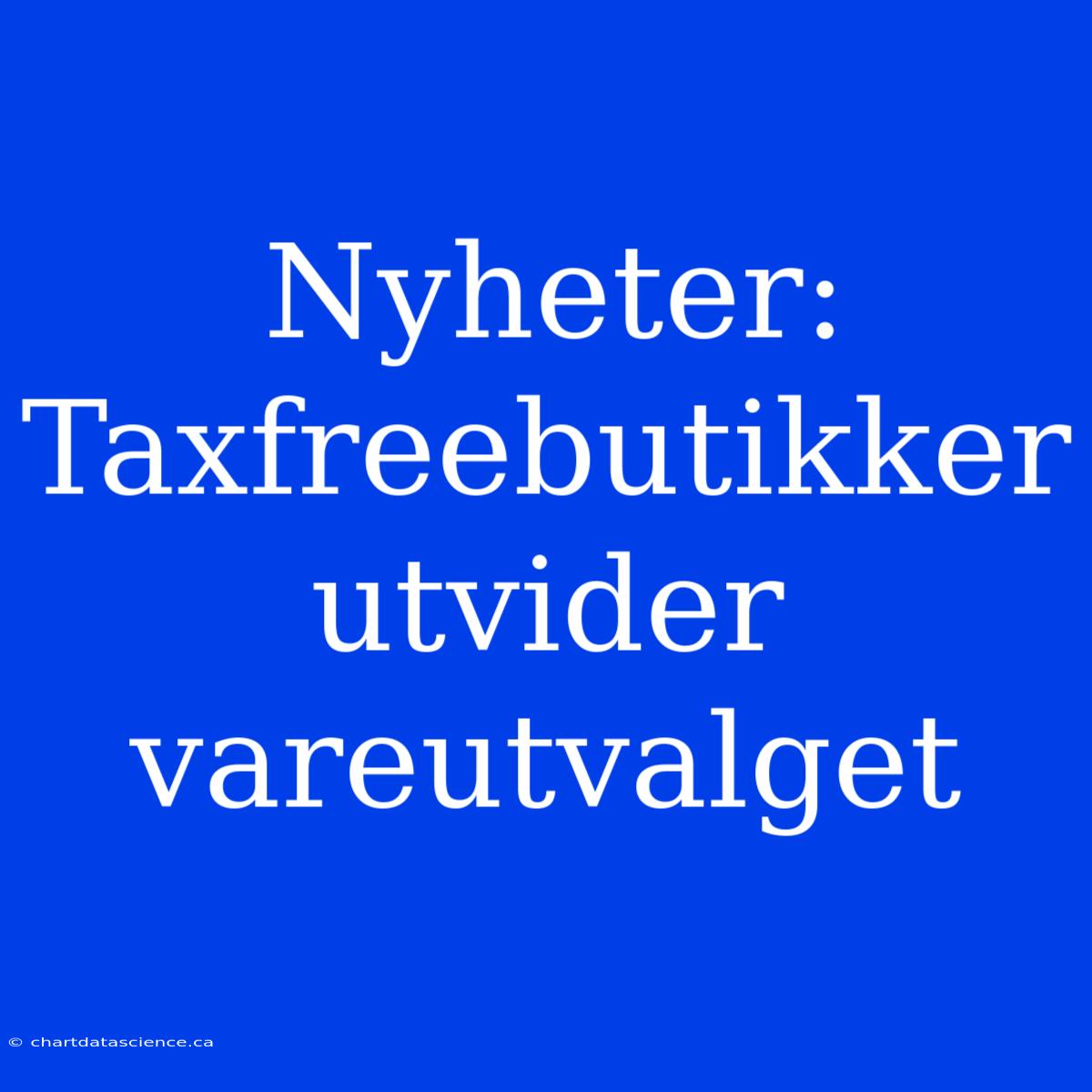 Nyheter: Taxfreebutikker Utvider Vareutvalget