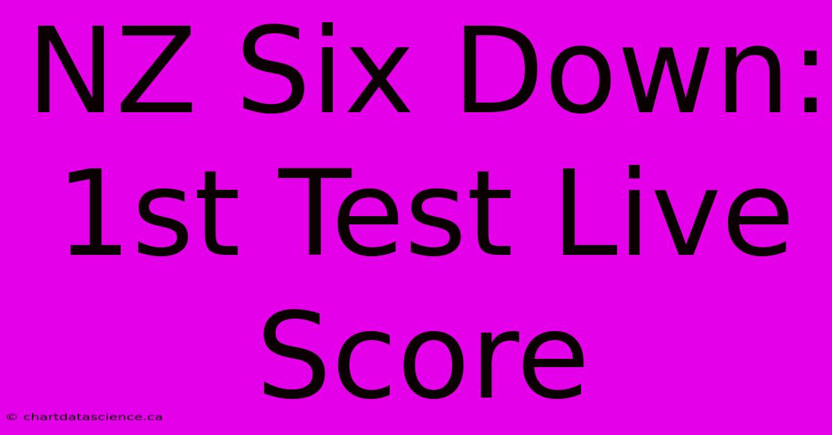 NZ Six Down: 1st Test Live Score