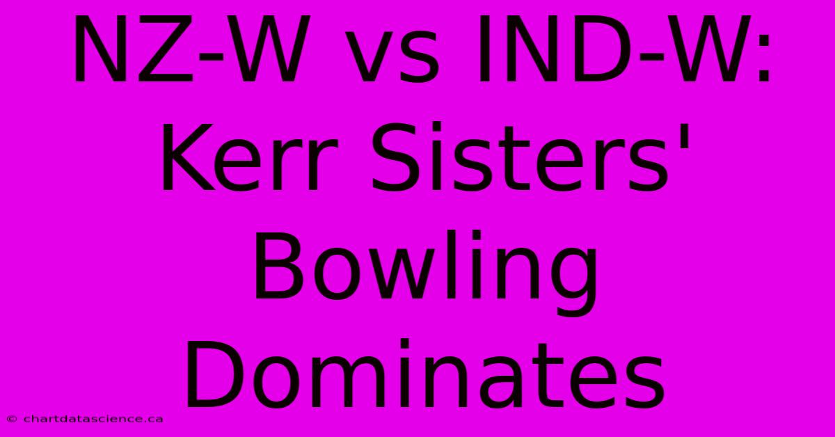 NZ-W Vs IND-W: Kerr Sisters' Bowling Dominates