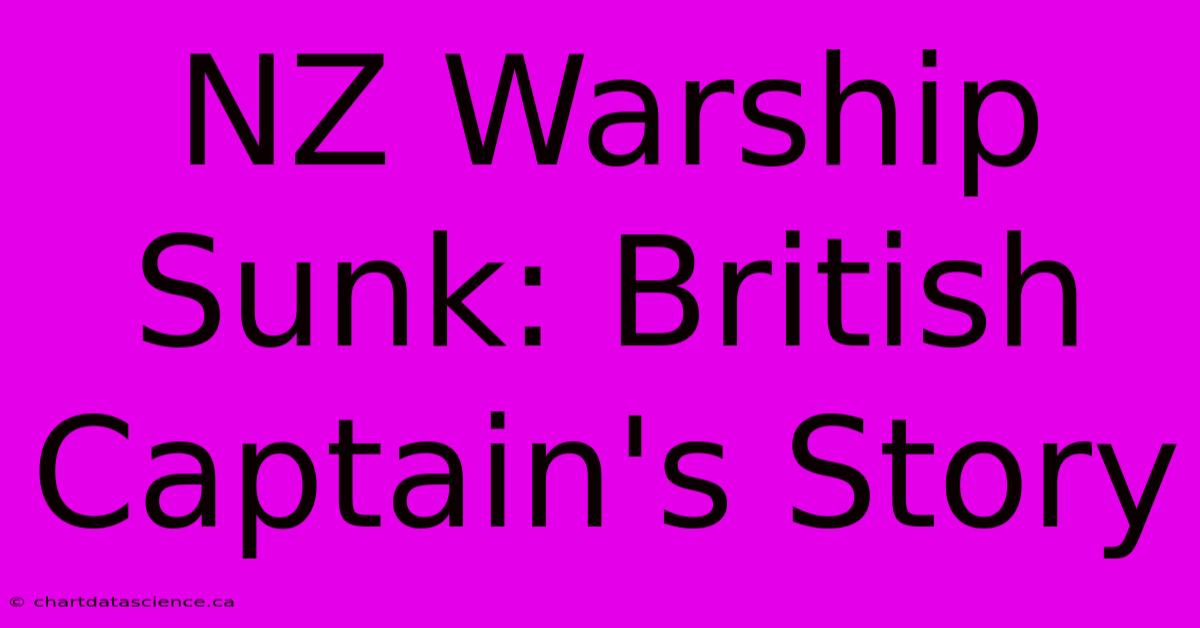 NZ Warship Sunk: British Captain's Story