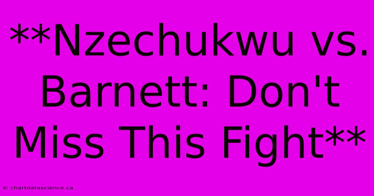 **Nzechukwu Vs. Barnett: Don't Miss This Fight** 