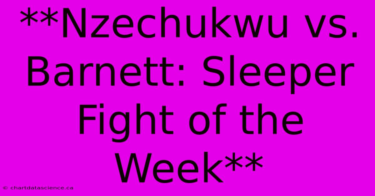 **Nzechukwu Vs. Barnett: Sleeper Fight Of The Week**