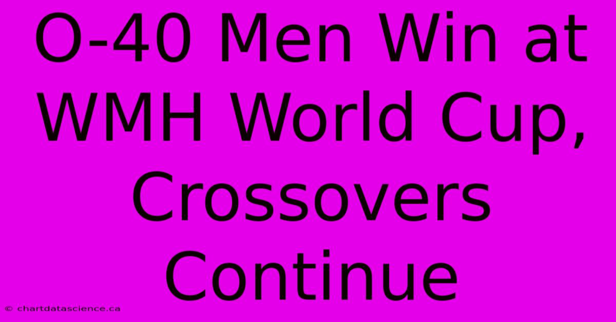 O-40 Men Win At WMH World Cup, Crossovers Continue