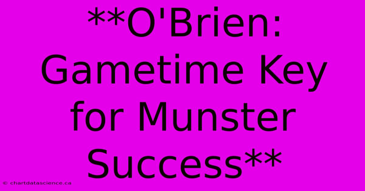 **O'Brien: Gametime Key For Munster Success**