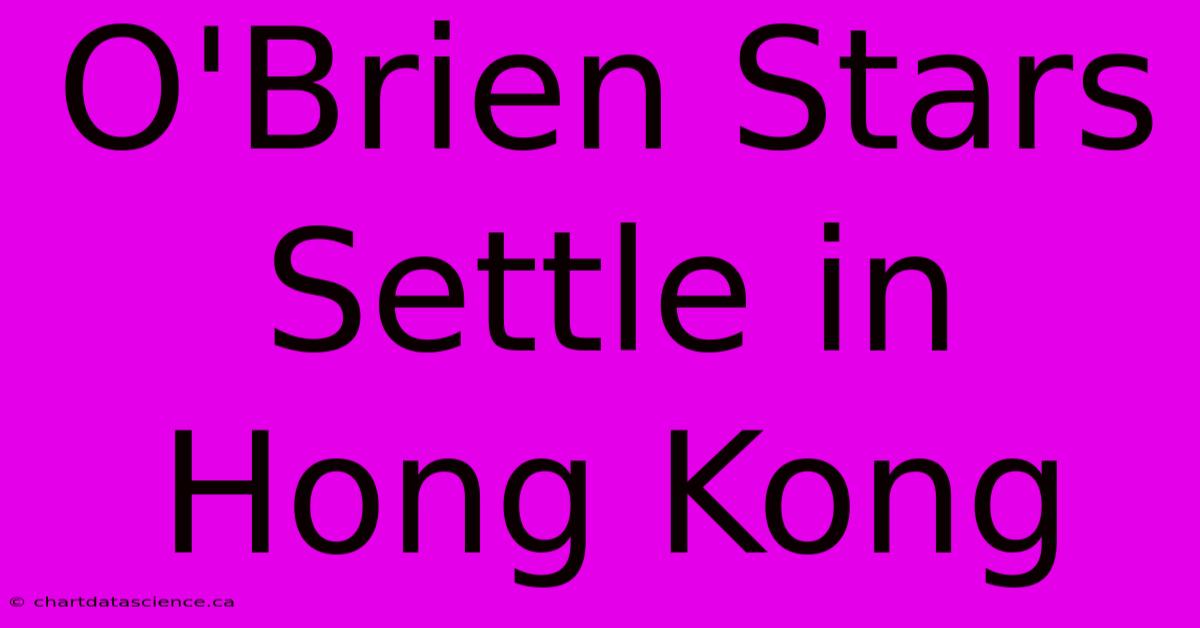 O'Brien Stars Settle In Hong Kong