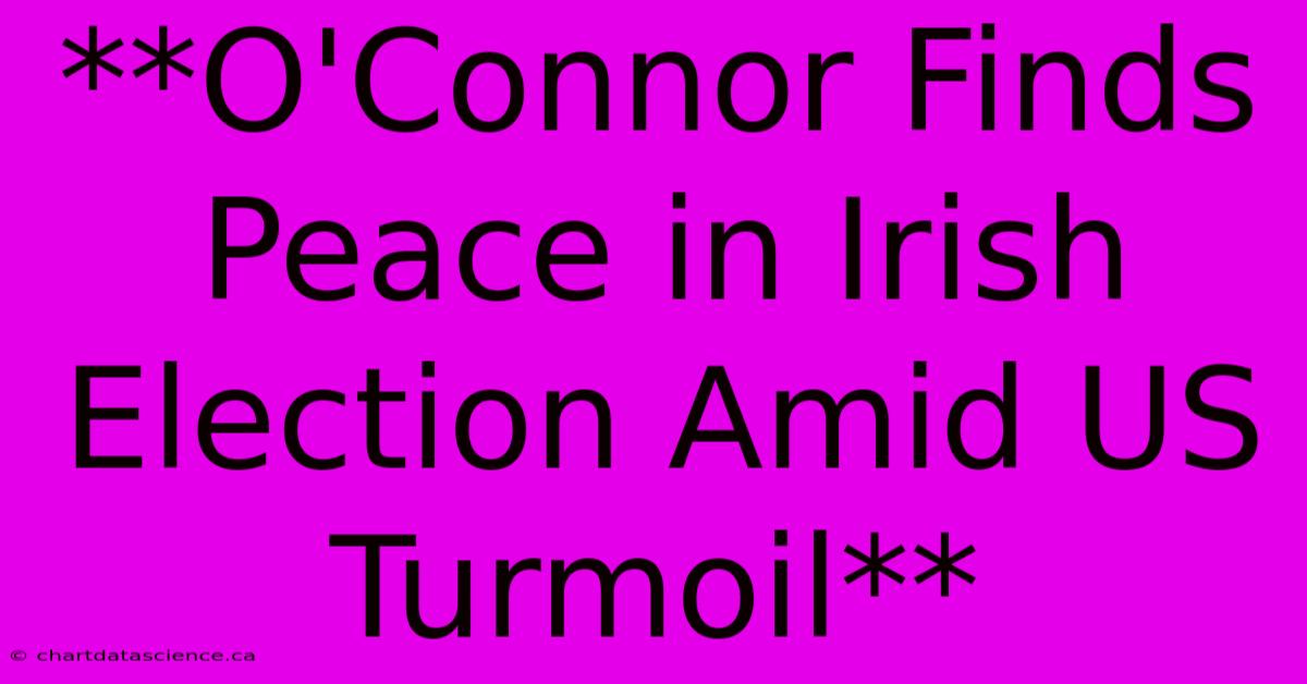 **O'Connor Finds Peace In Irish Election Amid US Turmoil** 