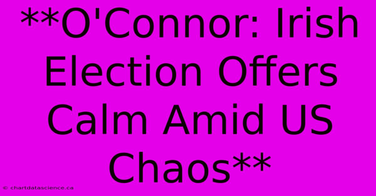 **O'Connor: Irish Election Offers Calm Amid US Chaos** 