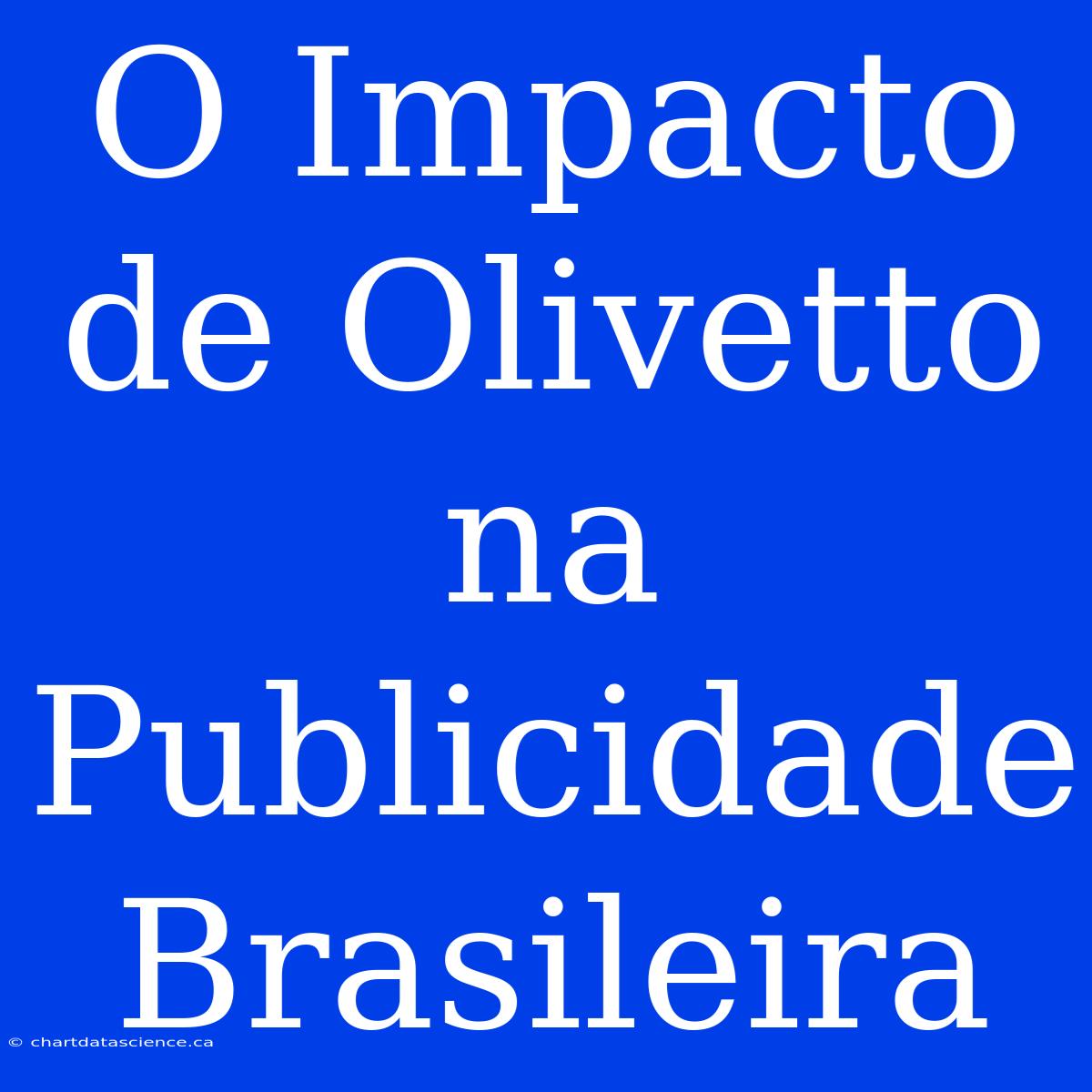 O Impacto De Olivetto Na Publicidade Brasileira