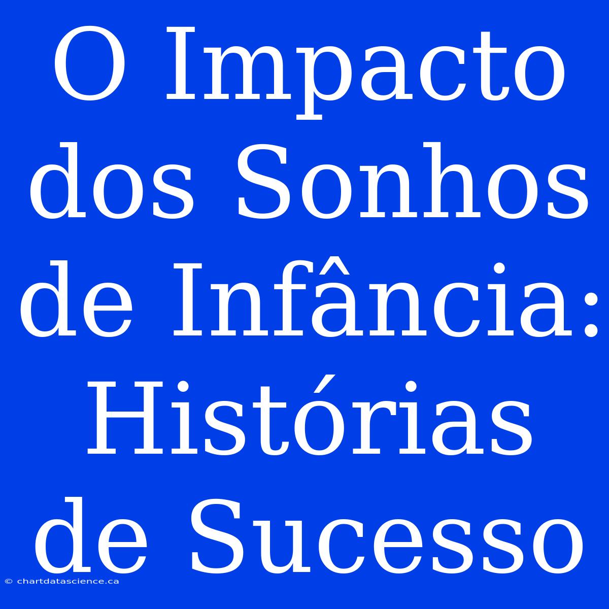 O Impacto Dos Sonhos De Infância: Histórias De Sucesso