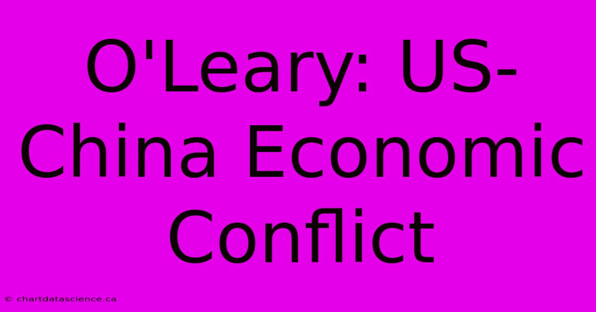 O'Leary: US-China Economic Conflict