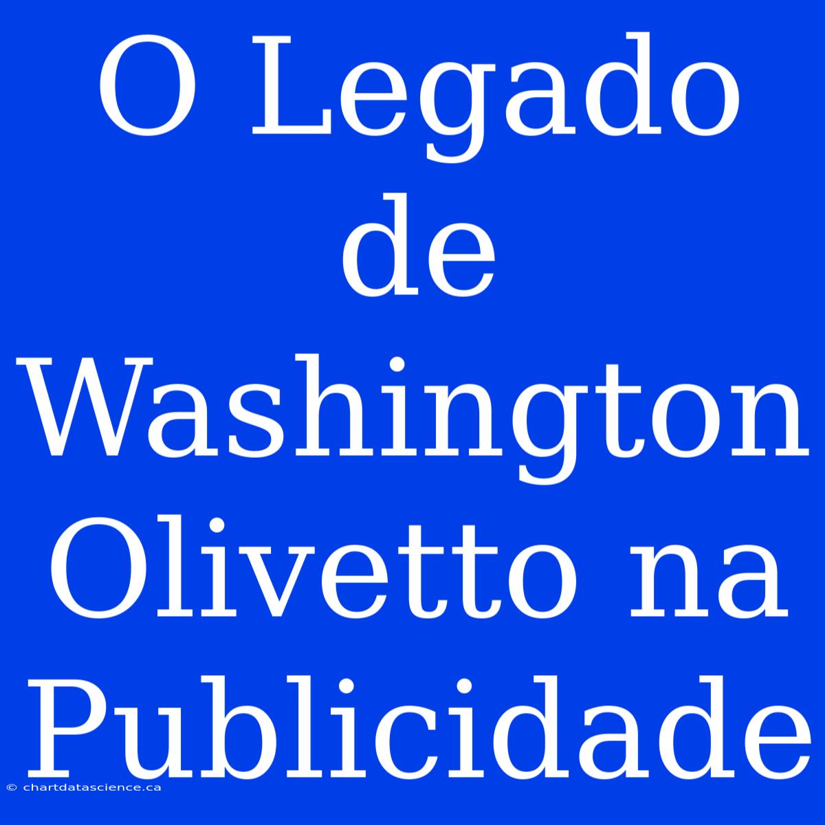 O Legado De Washington Olivetto Na Publicidade