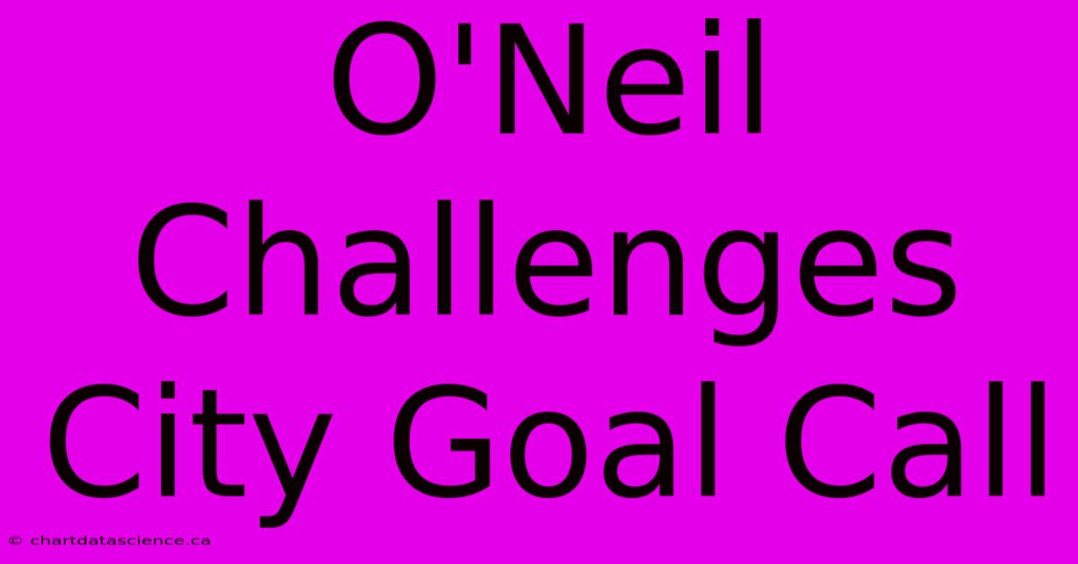 O'Neil Challenges City Goal Call