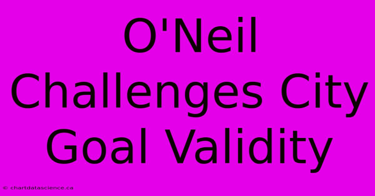 O'Neil Challenges City Goal Validity