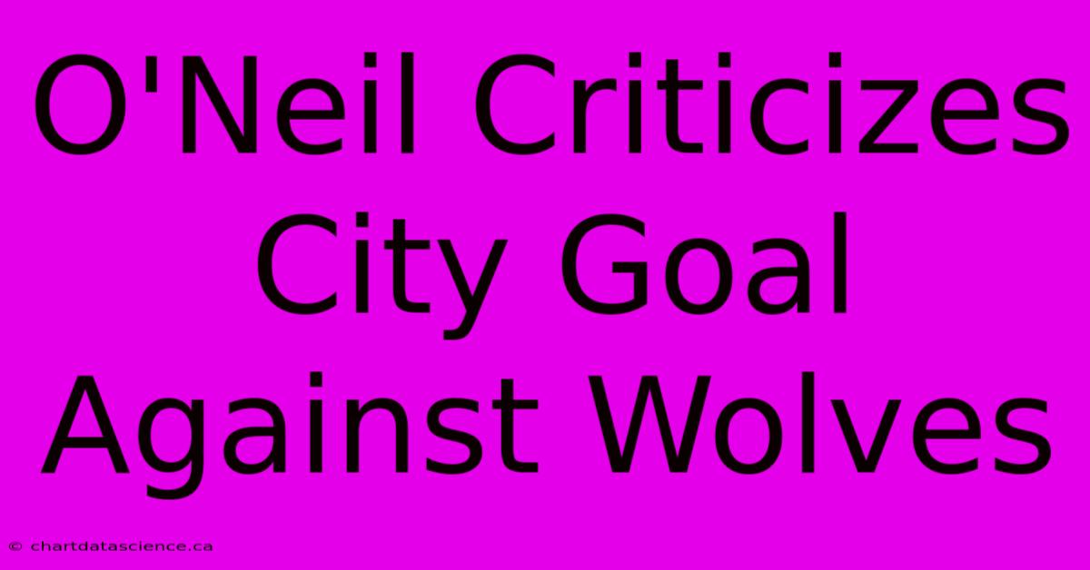 O'Neil Criticizes City Goal Against Wolves