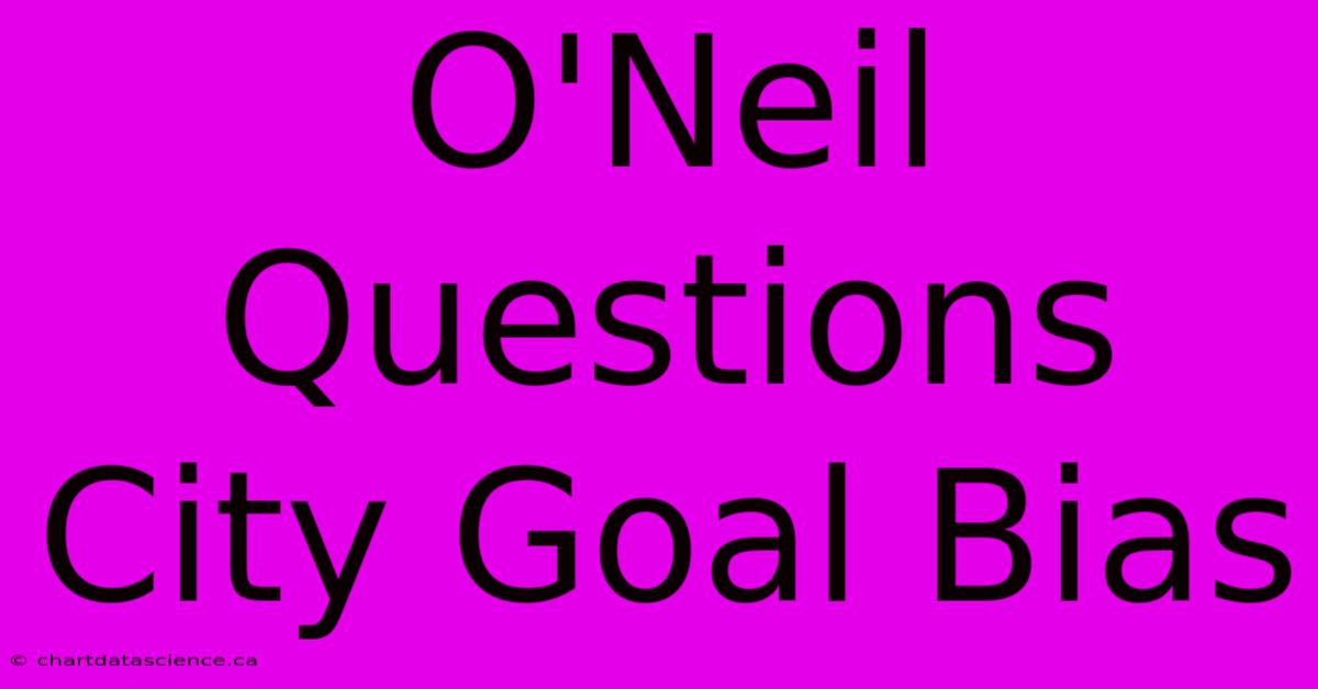 O'Neil Questions City Goal Bias