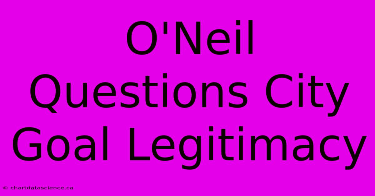 O'Neil Questions City Goal Legitimacy