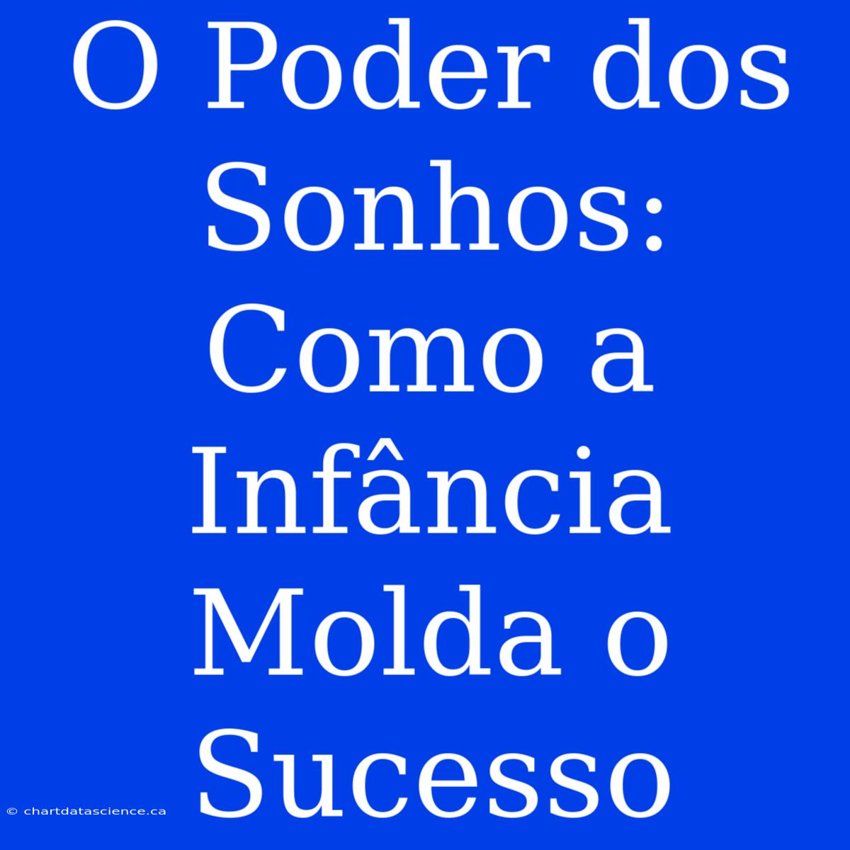 O Poder Dos Sonhos: Como A Infância Molda O Sucesso