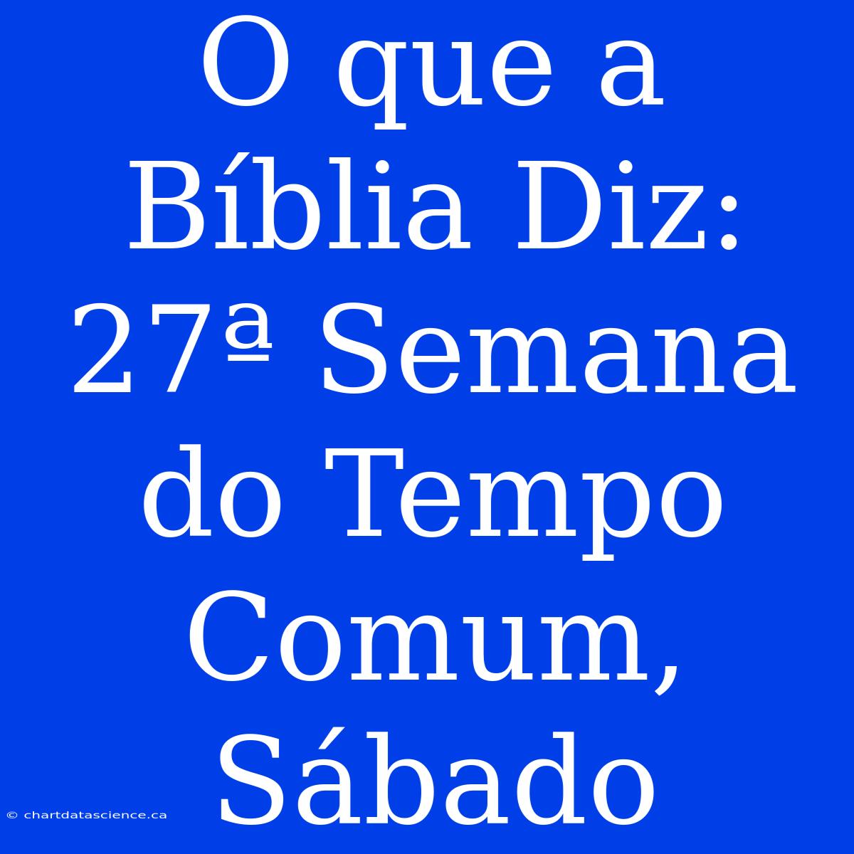 O Que A Bíblia Diz: 27ª Semana Do Tempo Comum, Sábado