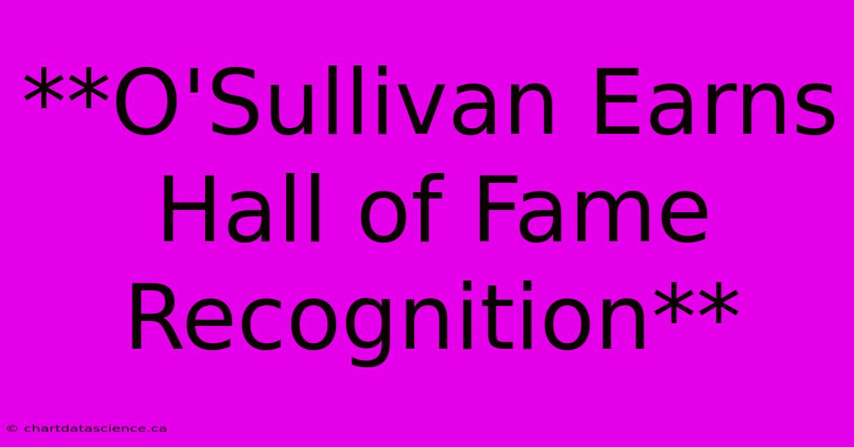 **O'Sullivan Earns Hall Of Fame Recognition**