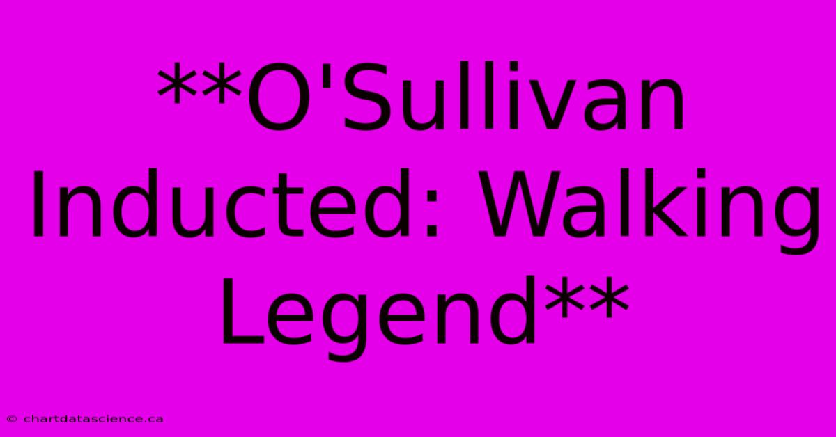 **O'Sullivan Inducted: Walking Legend**