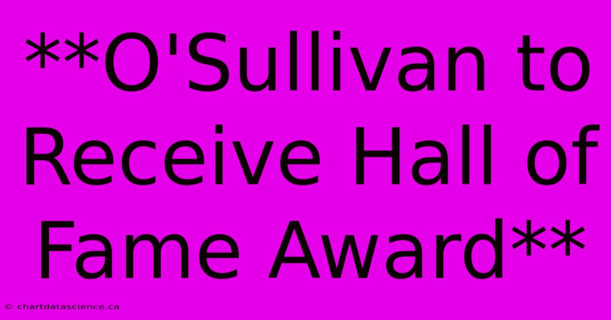 **O'Sullivan To Receive Hall Of Fame Award** 