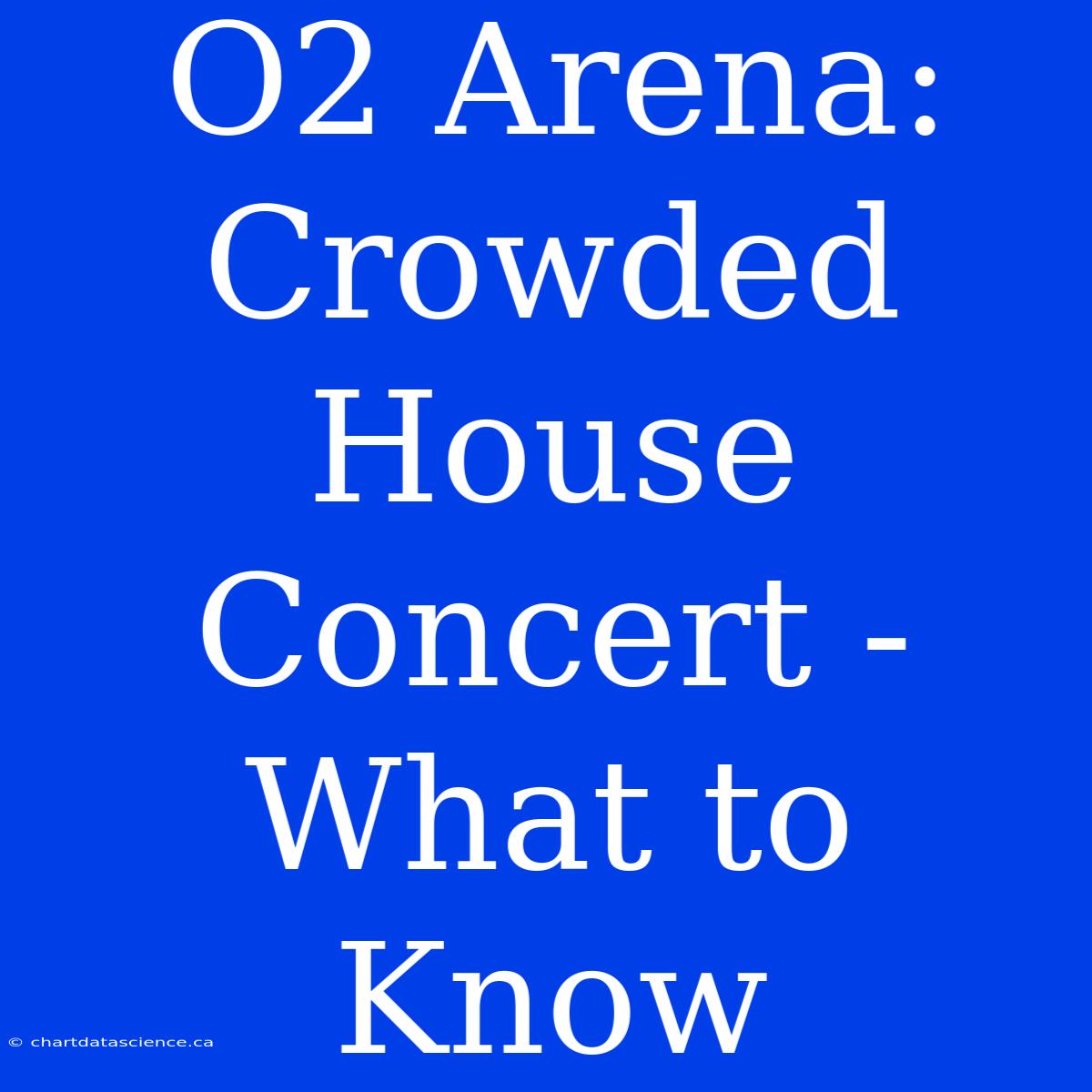 O2 Arena: Crowded House Concert - What To Know