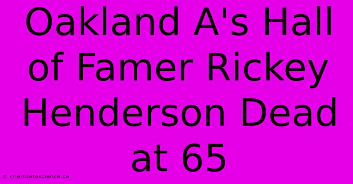 Oakland A's Hall Of Famer Rickey Henderson Dead At 65